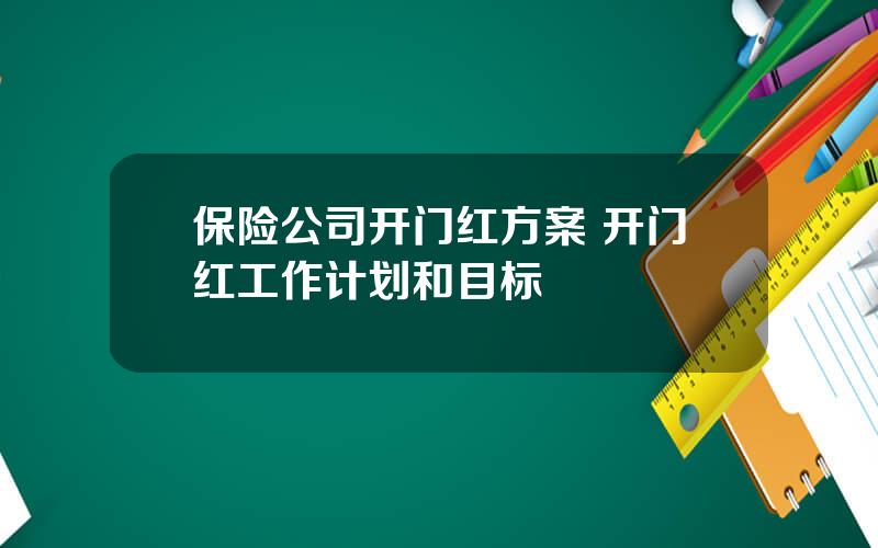 保险公司开门红方案 开门红工作计划和目标